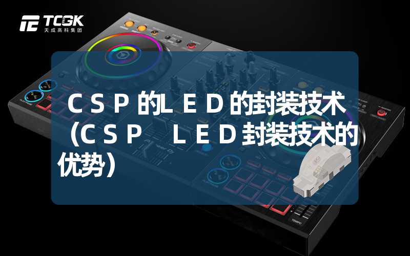 CSP的LED的封装技术（CSP LED封装技术的优势）